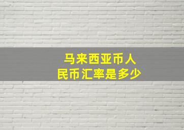 马来西亚币人民币汇率是多少