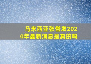 马来西亚张誉发2020年最新消息是真的吗