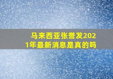 马来西亚张誉发2021年最新消息是真的吗