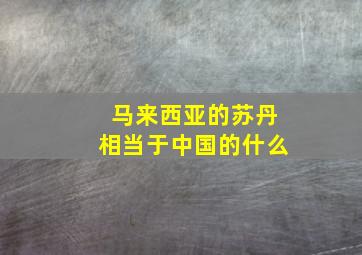 马来西亚的苏丹相当于中国的什么