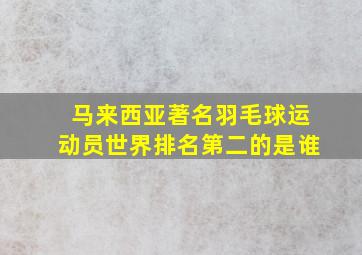 马来西亚著名羽毛球运动员世界排名第二的是谁