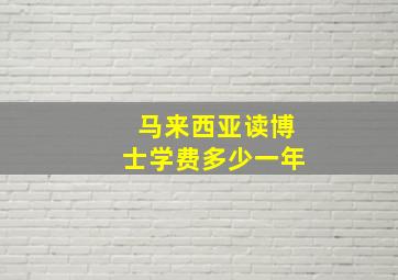 马来西亚读博士学费多少一年