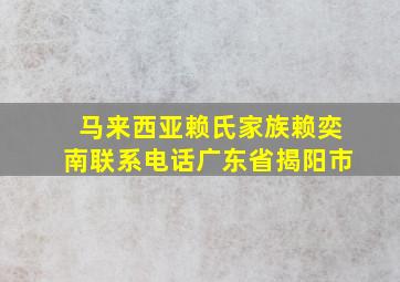 马来西亚赖氏家族赖奕南联系电话广东省揭阳市