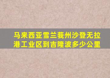 马来西亚雪兰莪州沙登无拉港工业区到吉隆波多少公里