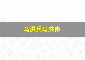 马洪兵马洪伟