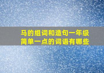 马的组词和造句一年级简单一点的词语有哪些