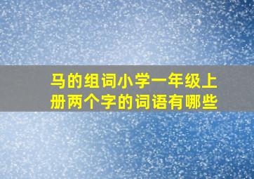 马的组词小学一年级上册两个字的词语有哪些