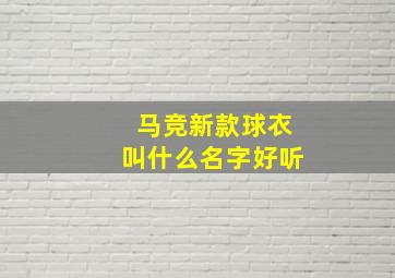 马竞新款球衣叫什么名字好听