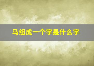 马组成一个字是什么字