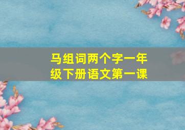 马组词两个字一年级下册语文第一课