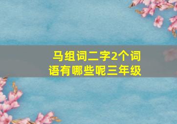 马组词二字2个词语有哪些呢三年级