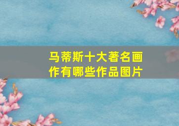 马蒂斯十大著名画作有哪些作品图片