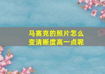 马赛克的照片怎么变清晰度高一点呢