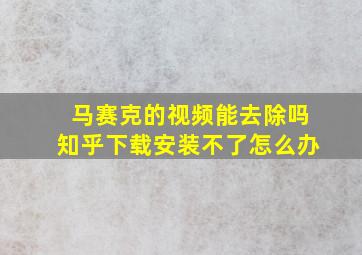 马赛克的视频能去除吗知乎下载安装不了怎么办