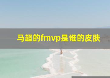 马超的fmvp是谁的皮肤