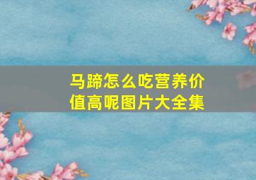 马蹄怎么吃营养价值高呢图片大全集