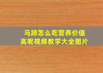 马蹄怎么吃营养价值高呢视频教学大全图片