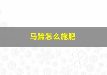 马蹄怎么施肥