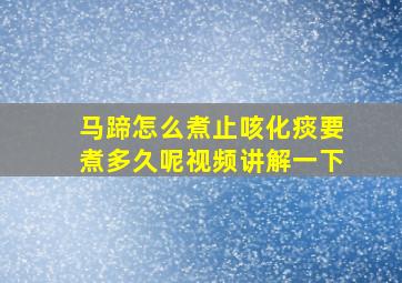 马蹄怎么煮止咳化痰要煮多久呢视频讲解一下