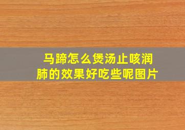 马蹄怎么煲汤止咳润肺的效果好吃些呢图片