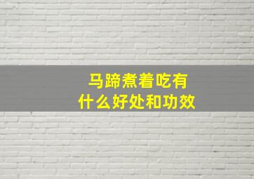 马蹄煮着吃有什么好处和功效