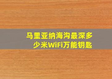 马里亚纳海沟最深多少米WiFi万能钥匙