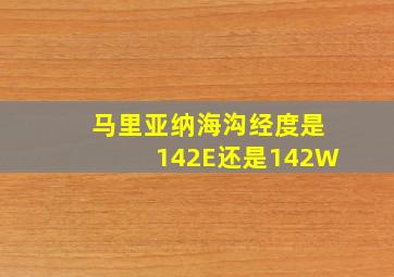 马里亚纳海沟经度是142E还是142W