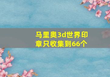 马里奥3d世界印章只收集到66个