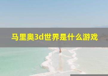 马里奥3d世界是什么游戏