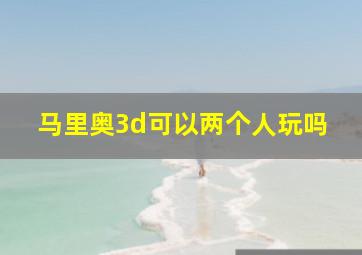 马里奥3d可以两个人玩吗