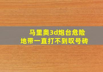 马里奥3d炮台危险地带一直打不到叹号砖