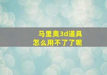 马里奥3d道具怎么用不了了呢