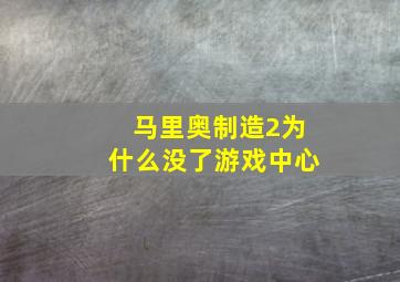 马里奥制造2为什么没了游戏中心