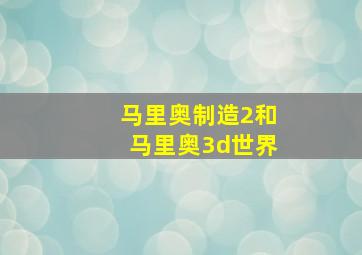 马里奥制造2和马里奥3d世界