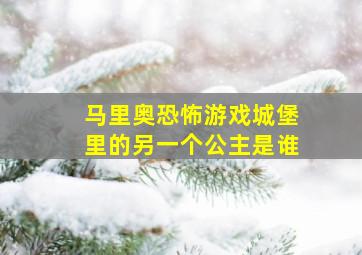 马里奥恐怖游戏城堡里的另一个公主是谁