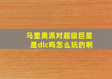 马里奥派对超级巨星是dlc吗怎么玩的啊