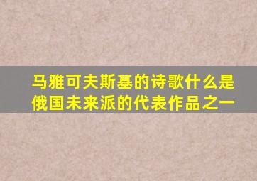 马雅可夫斯基的诗歌什么是俄国未来派的代表作品之一