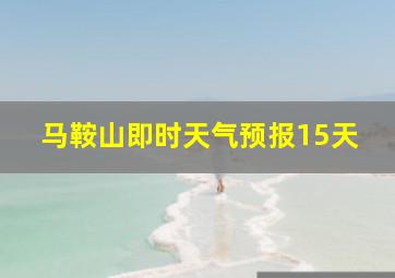 马鞍山即时天气预报15天