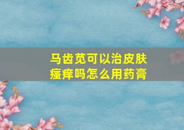 马齿苋可以治皮肤瘙痒吗怎么用药膏