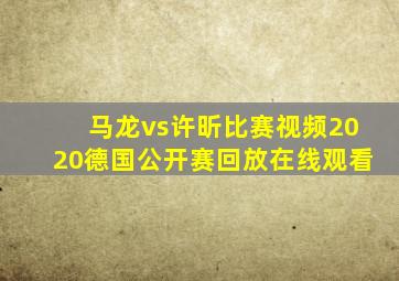 马龙vs许昕比赛视频2020德国公开赛回放在线观看