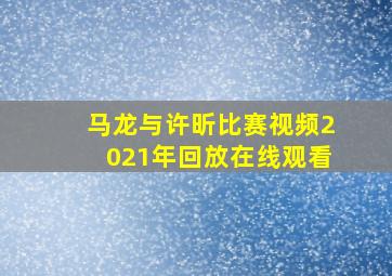 马龙与许昕比赛视频2021年回放在线观看