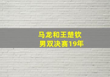 马龙和王楚钦男双决赛19年