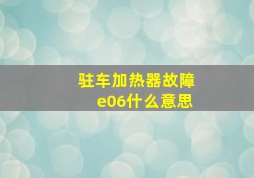 驻车加热器故障e06什么意思