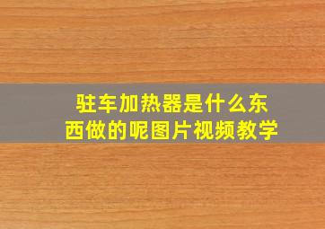 驻车加热器是什么东西做的呢图片视频教学