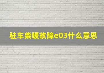 驻车柴暖故障e03什么意思