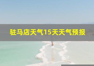 驻马店天气15天天气预报