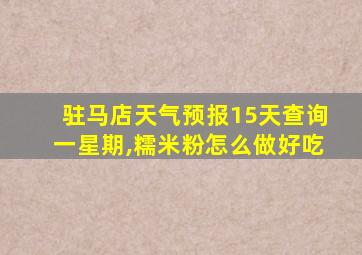 驻马店天气预报15天查询一星期,糯米粉怎么做好吃