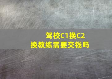 驾校C1换C2换教练需要交钱吗