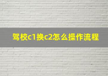 驾校c1换c2怎么操作流程