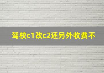 驾校c1改c2还另外收费不